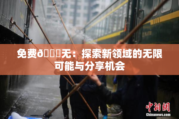 免费🔞无：探索新领域的无限可能与分享机会