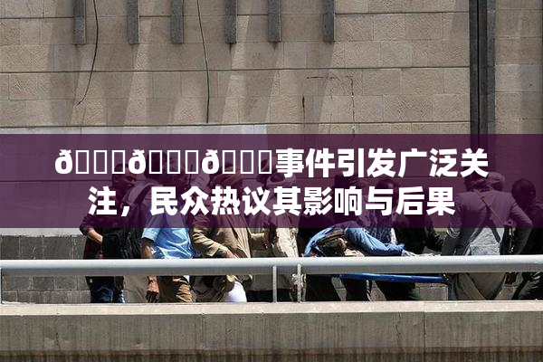 🔞🍆🍑事件引发广泛关注，民众热议其影响与后果