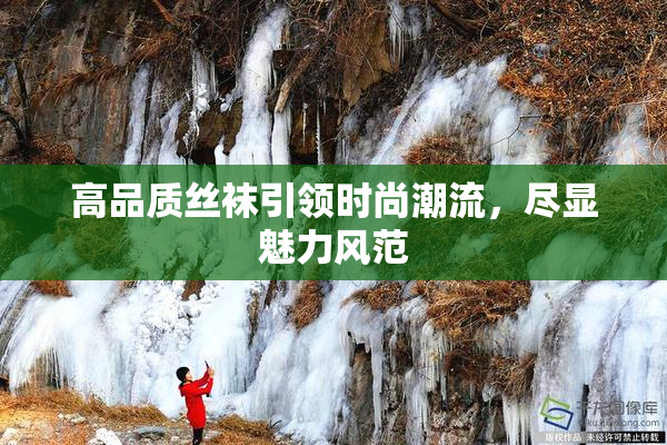 高品质丝袜引领时尚潮流，尽显魅力风范