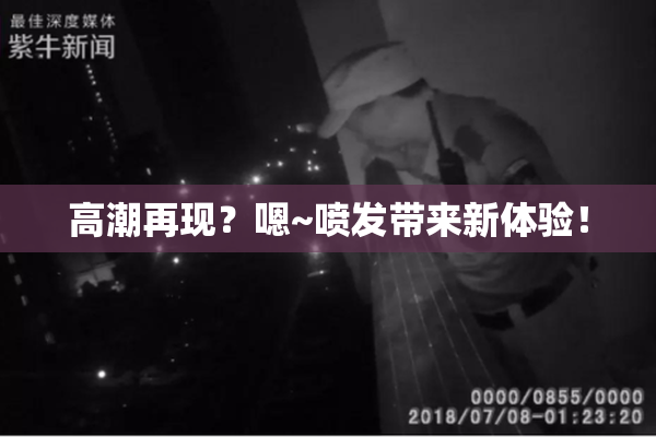高潮再现？嗯~喷发带来新体验！