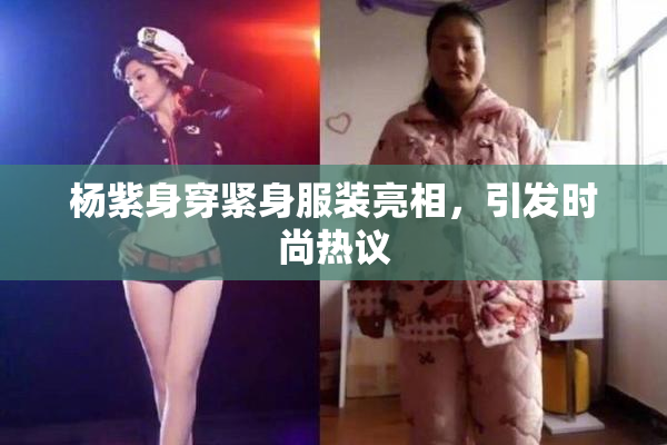 杨紫身穿紧身服装亮相，引发时尚热议