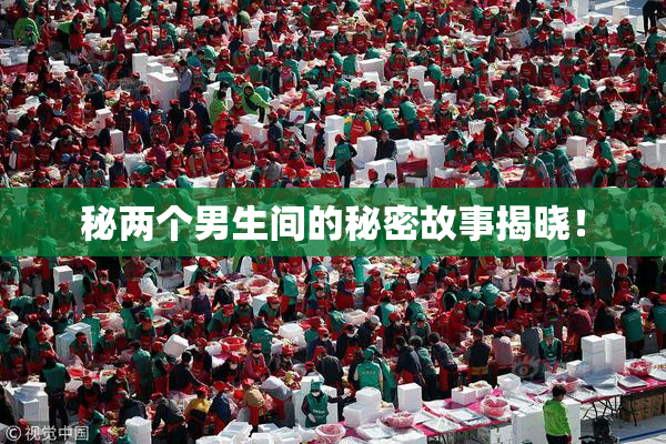 秘两个男生间的秘密故事揭晓！