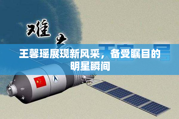 王馨瑶展现新风采，备受瞩目的明星瞬间