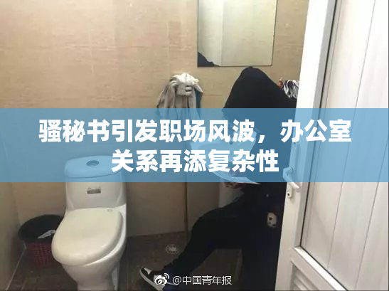 骚秘书引发职场风波，办公室关系再添复杂性