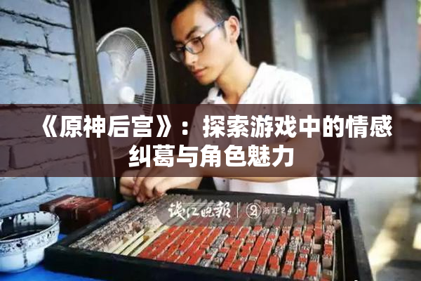 《原神后宫》：探索游戏中的情感纠葛与角色魅力