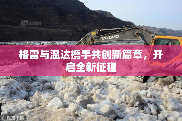 格雷与温达携手共创新篇章，开启全新征程