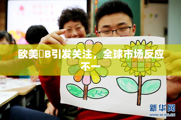 欧美槡B引发关注，全球市场反应不一