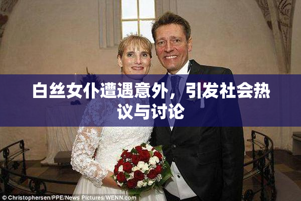 白丝女仆遭遇意外，引发社会热议与讨论