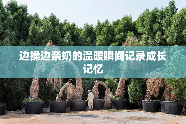 边揉边亲奶的温暖瞬间记录成长记忆