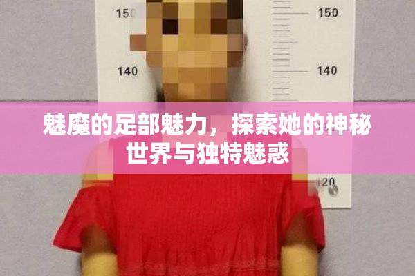 魅魔的足部魅力，探索她的神秘世界与独特魅惑