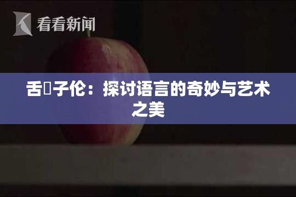 舌乚子伦：探讨语言的奇妙与艺术之美