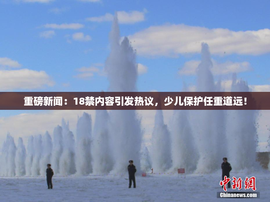 重磅新闻：18禁内容引发热议，少儿保护任重道远！