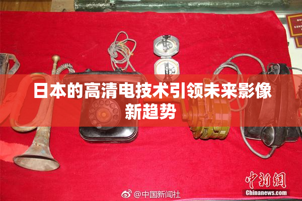 日本的高清电技术引领未来影像新趋势