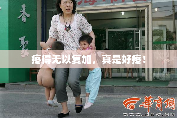 疼得无以复加，真是好疼！