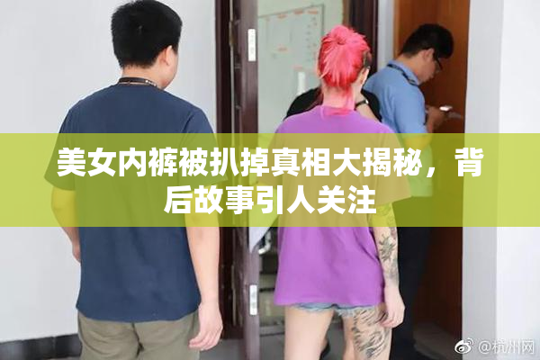 美女内裤被扒掉真相大揭秘，背后故事引人关注