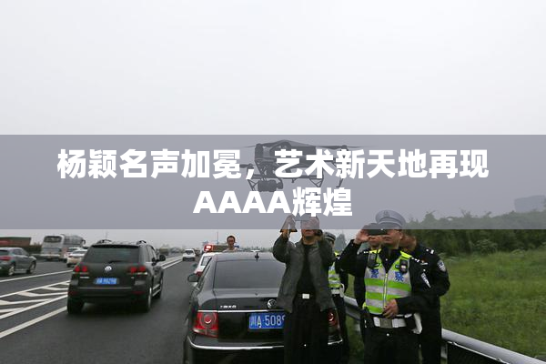 杨颖名声加冕，艺术新天地再现AAAA辉煌