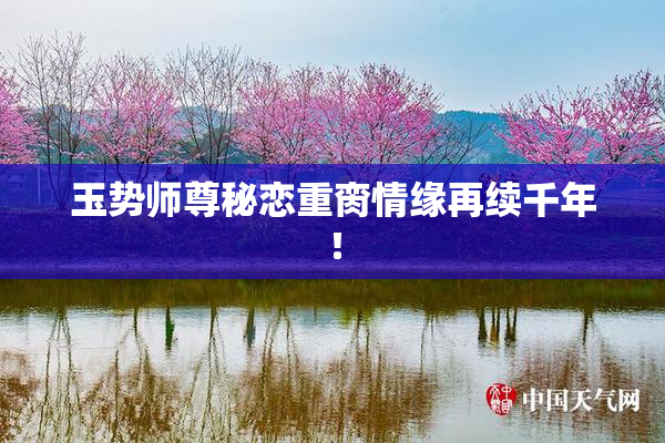 玉势师尊秘恋重脔情缘再续千年！