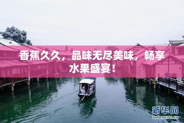香蕉久久，品味无尽美味，畅享水果盛宴！