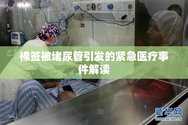 棉签被堵尿管引发的紧急医疗事件解读