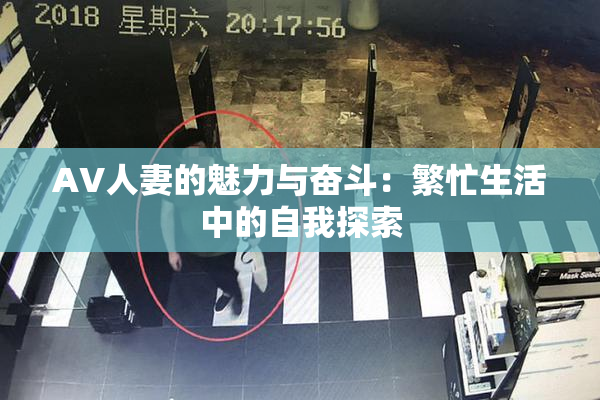 AV人妻的魅力与奋斗：繁忙生活中的自我探索
