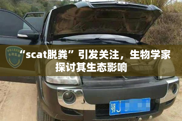 “scat脱粪”引发关注，生物学家探讨其生态影响