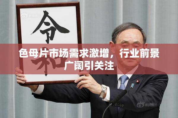 色母片市场需求激增，行业前景广阔引关注