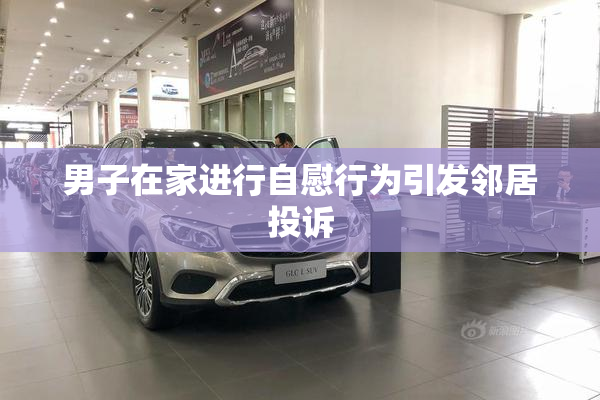 男子在家进行自慰行为引发邻居投诉