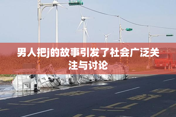 男人把j的故事引发了社会广泛关注与讨论