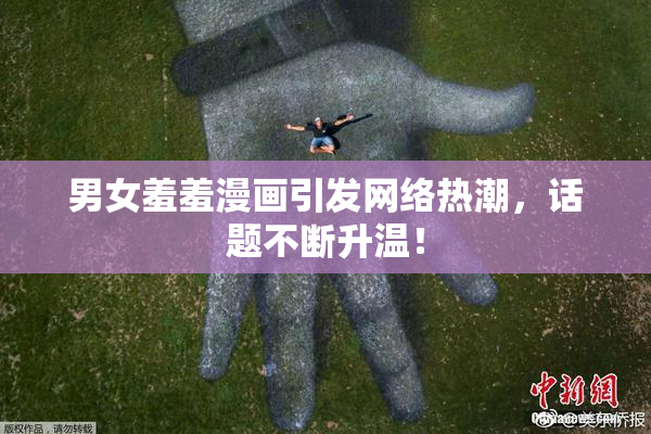 男女羞羞漫画引发网络热潮，话题不断升温！