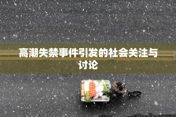 高潮失禁事件引发的社会关注与讨论