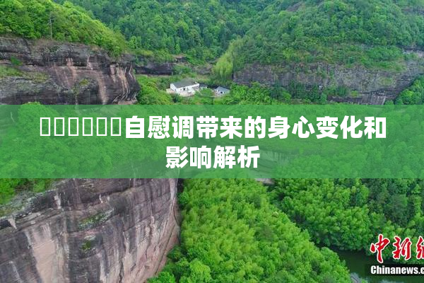 ❌‌❌‌❌‌自慰调带来的身心变化和影响解析