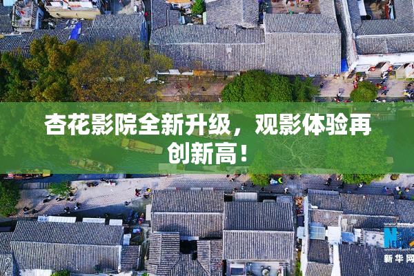 杏花影院全新升级，观影体验再创新高！