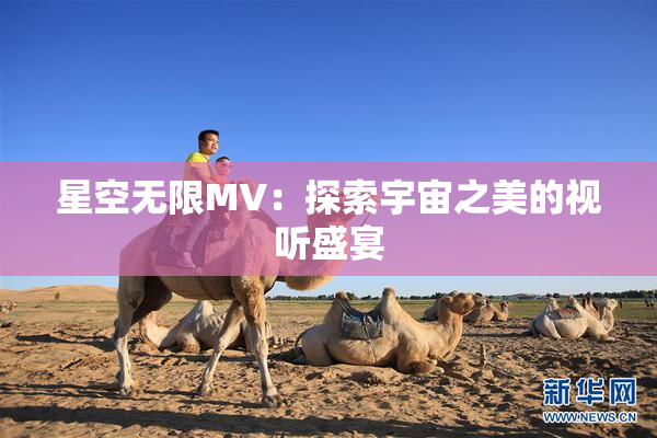 星空无限MV：探索宇宙之美的视听盛宴