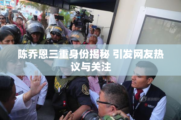 陈乔恩三重身份揭秘 引发网友热议与关注