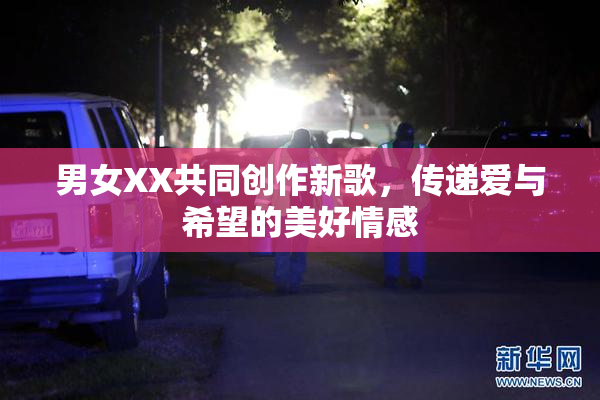 男女XX共同创作新歌，传递爱与希望的美好情感