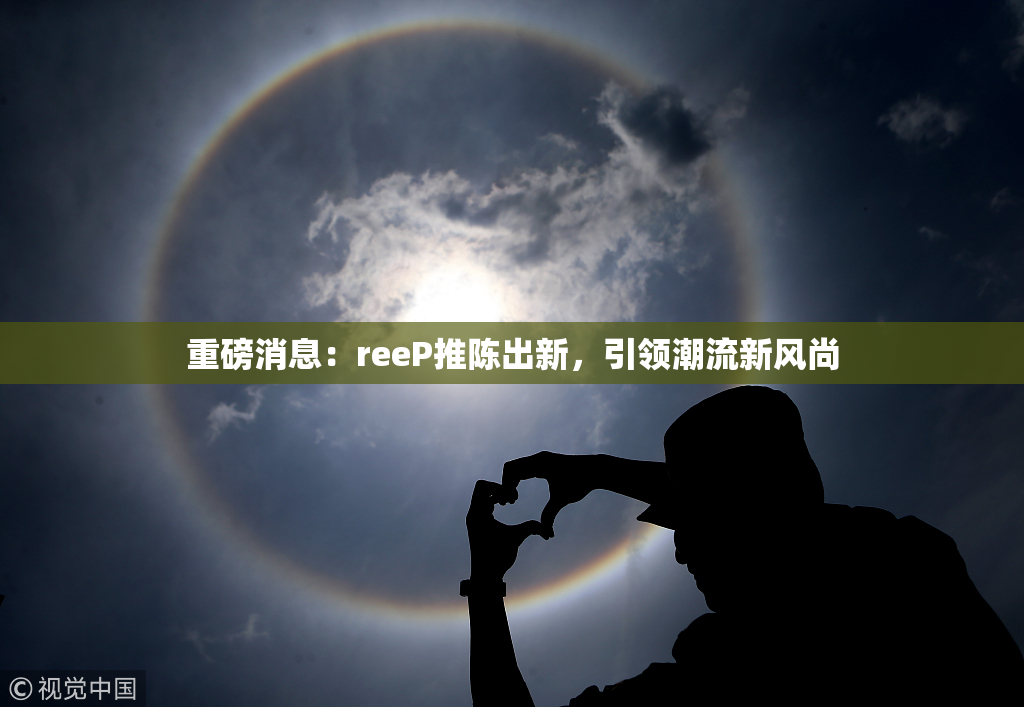 重磅消息：reeP推陈出新，引领潮流新风尚