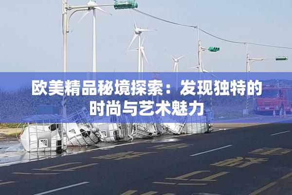 欧美精品秘境探索：发现独特的时尚与艺术魅力