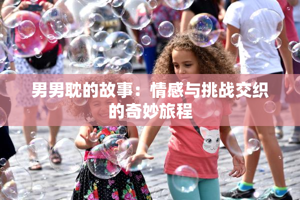 男男耽的故事：情感与挑战交织的奇妙旅程