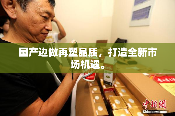 国产边做再塑品质，打造全新市场机遇。