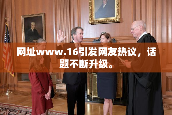 网址www.16引发网友热议，话题不断升级。