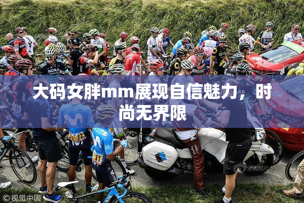 大码女胖mm展现自信魅力，时尚无界限