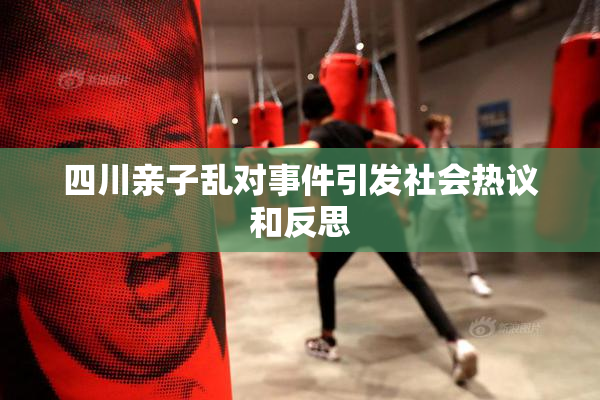 四川亲子乱对事件引发社会热议和反思
