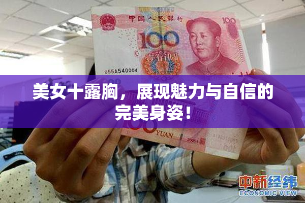美女十露胸，展现魅力与自信的完美身姿！