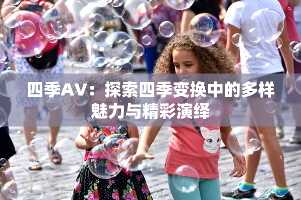 四季AV：探索四季变换中的多样魅力与精彩演绎