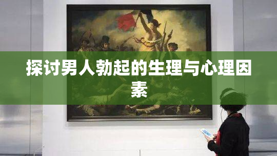 探讨男人勃起的生理与心理因素