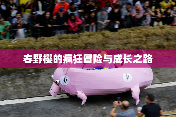 春野樱的疯狂冒险与成长之路