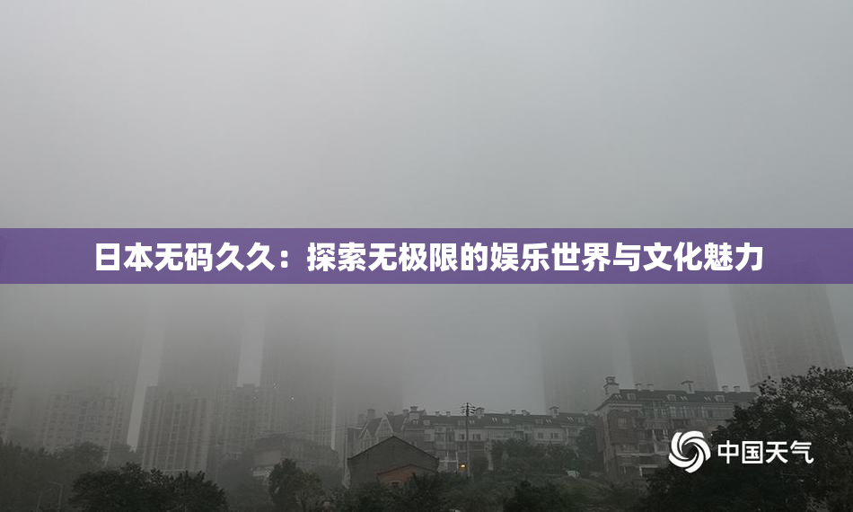 日本无码久久：探索无极限的娱乐世界与文化魅力
