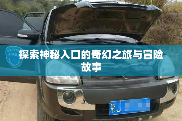 探索神秘入口的奇幻之旅与冒险故事