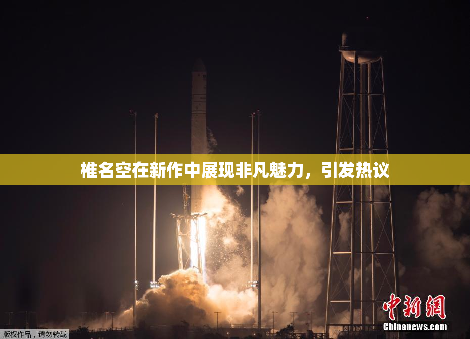 椎名空在新作中展现非凡魅力，引发热议