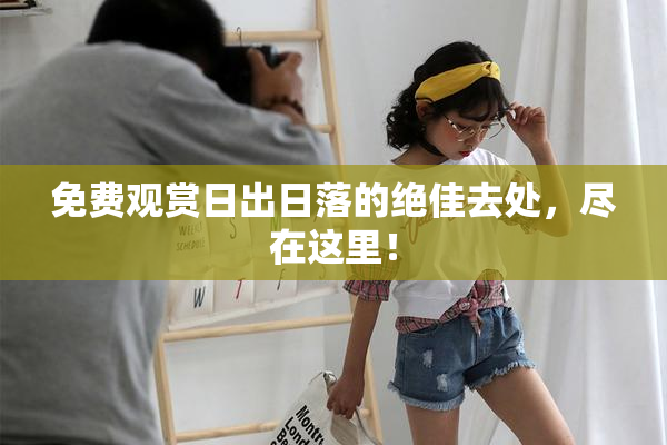 免费观赏日出日落的绝佳去处，尽在这里！
